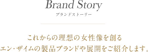 BRAND STORY ブランドストーリー　これからの理想の女性像を創るエン・ザイムの製品ブランドや展開をご紹介します。